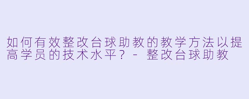 如何有效整改台球助教的教学方法以提高学员的技术水平?