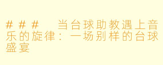 ### 当台球助教遇上音乐的旋律：一场别样的台球盛宴