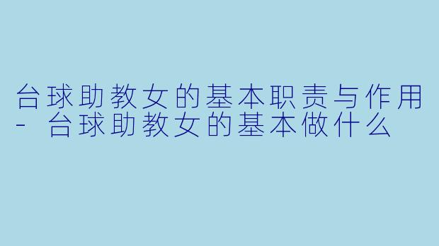 台球助教女的基本职责与作用-台球助教女的基本做什么