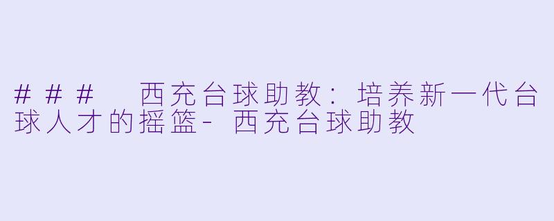 ### 西充台球助教:培养新一代台球人才的摇篮