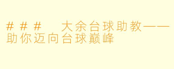 ### 大余台球助教——助你迈向台球巅峰