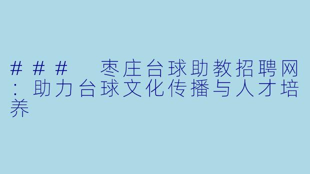 ### 枣庄台球助教招聘网:助力台球文化传播与人才培养