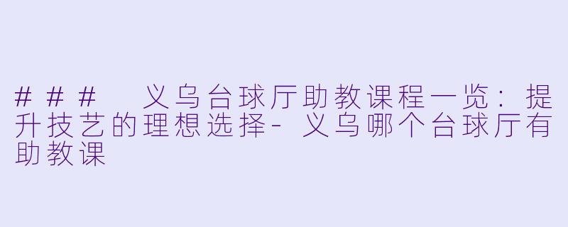 ### 义乌台球厅助教课程一览：提升技艺的理想选择