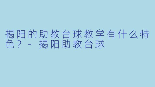 揭阳的助教台球教学有什么特色?