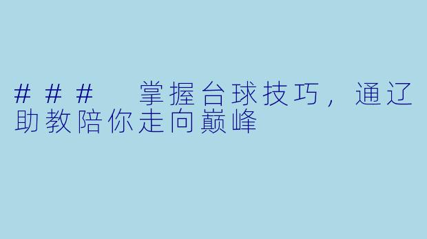 ### 掌握台球技巧，通辽助教陪你走向巅峰