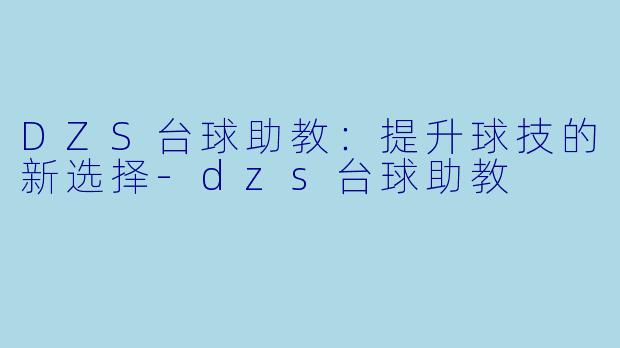 DZS台球助教：提升球技的新选择-dzs台球助教