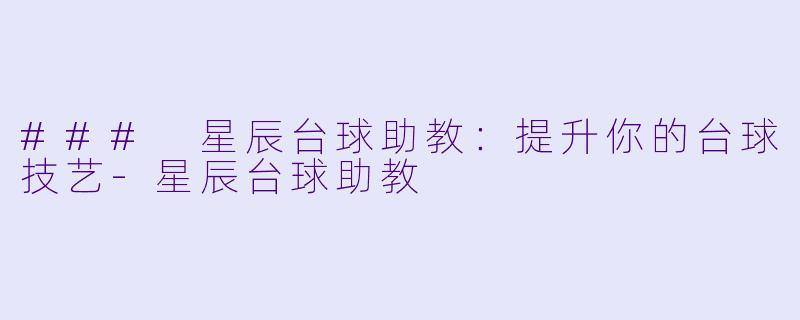 ### 星辰台球助教:提升你的台球技艺