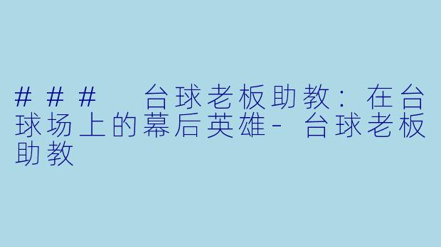 ### 台球老板助教：在台球场上的幕后英雄-台球老板助教