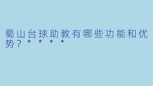 蜀山台球助教有哪些功能和优势?****