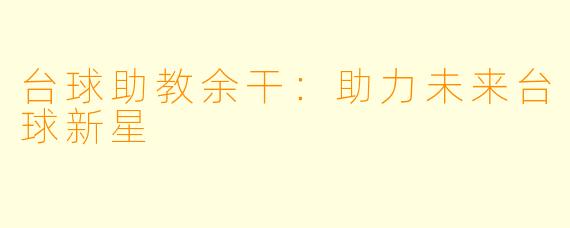 台球助教余干:助力未来台球新星