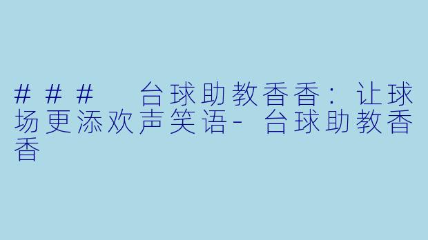 ### 台球助教香香：让球场更添欢声笑语-台球助教香香