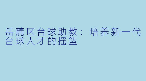 岳麓区台球助教：培养新一代台球人才的摇篮