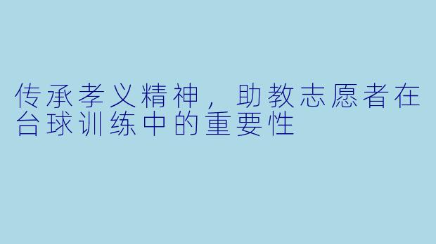 传承孝义精神，助教志愿者在台球训练中的重要性