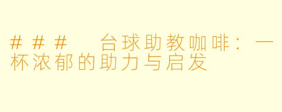 ### 台球助教咖啡：一杯浓郁的助力与启发