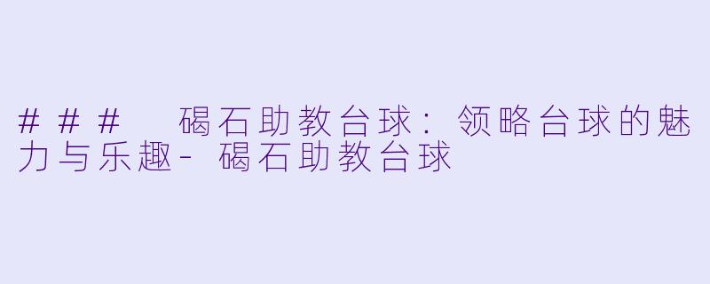 ### 碣石助教台球：领略台球的魅力与乐趣-碣石助教台球
