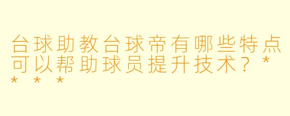 台球助教台球帝有哪些特点可以帮助球员提升技术?****