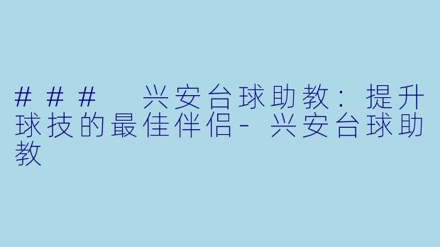### 兴安台球助教：提升球技的最佳伴侣-兴安台球助教