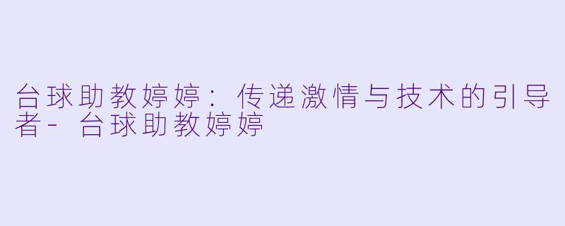台球助教婷婷:传递激情与技术的引导者