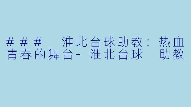 ### 淮北台球助教：热血青春的舞台-淮北台球 助教