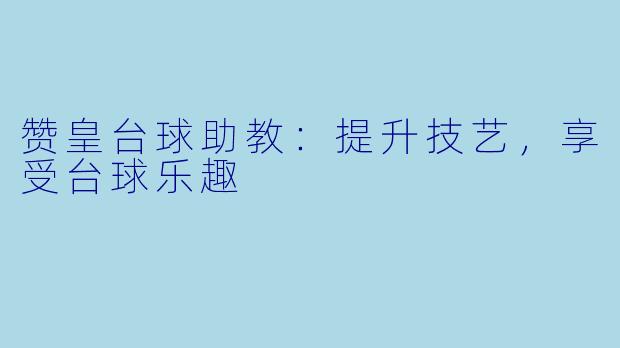 赞皇台球助教:提升技艺,享受台球乐趣