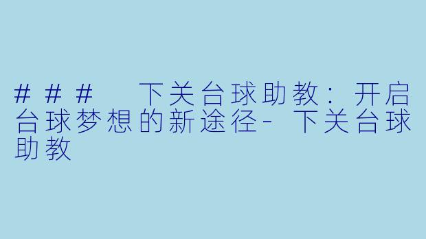 ### 下关台球助教：开启台球梦想的新途径-下关台球助教