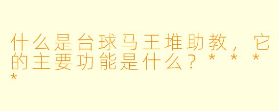 什么是台球马王堆助教,它的主要功能是什么?****