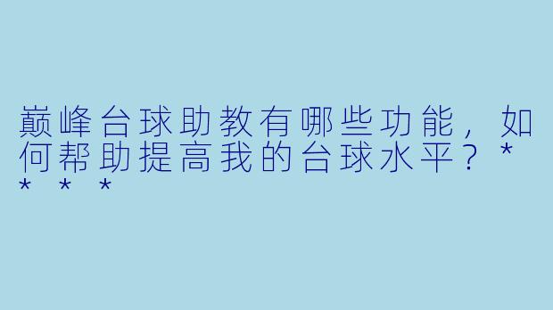 巅峰台球助教有哪些功能,如何帮助提高我的台球水平?****