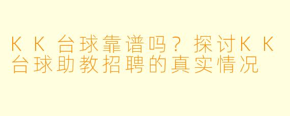 KK台球靠谱吗？探讨KK台球助教招聘的真实情况