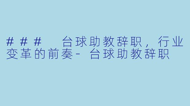 ### 台球助教辞职，行业变革的前奏-台球助教辞职
