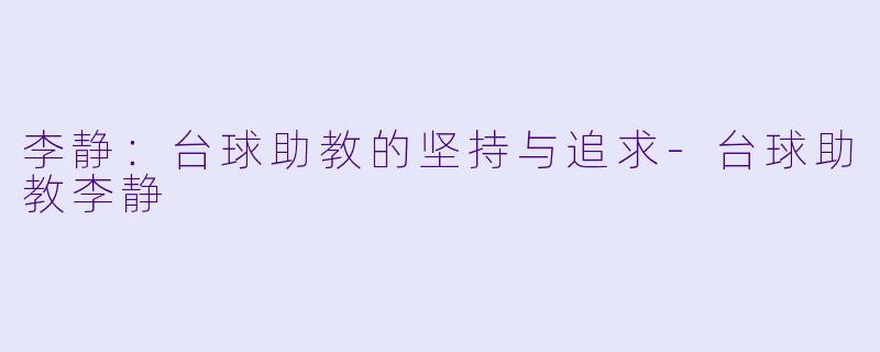 李静：台球助教的坚持与追求-台球助教李静