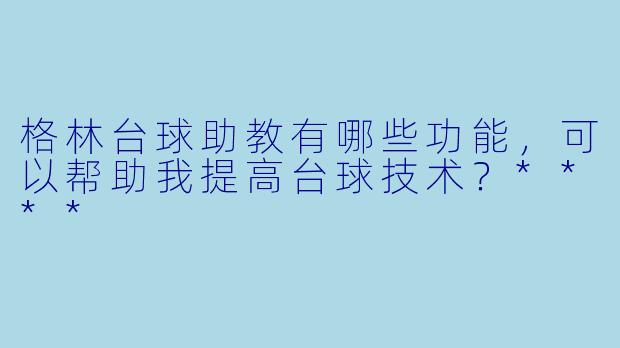 格林台球助教有哪些功能,可以帮助我提高台球技术?****