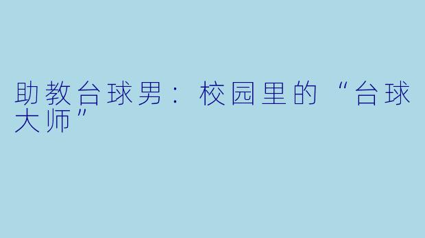 助教台球男：校园里的“台球大师”