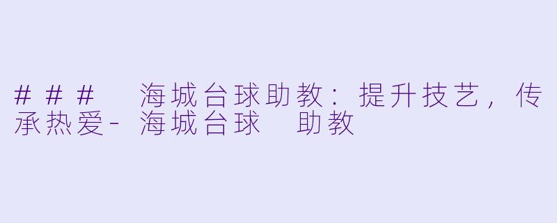 ### 海城台球助教：提升技艺，传承热爱-海城台球 助教