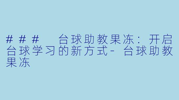 ### 台球助教果冻：开启台球学习的新方式-台球助教果冻