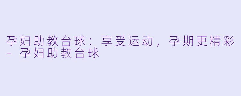 孕妇助教台球：享受运动，孕期更精彩-孕妇助教台球