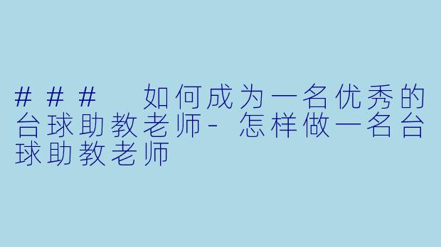 ### 如何成为一名优秀的台球助教老师-怎样做一名台球助教老师