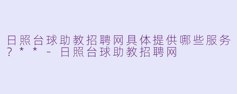 日照台球助教招聘网具体提供哪些服务?**
