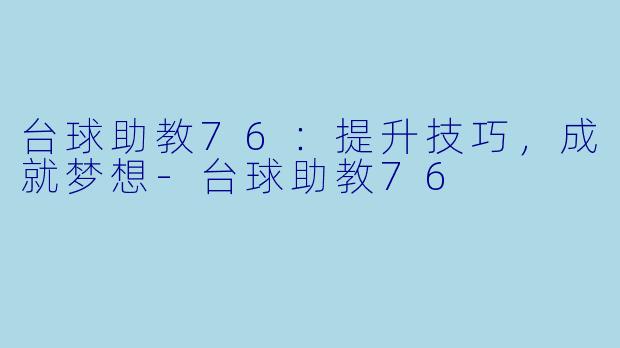 台球助教76：提升技巧，成就梦想