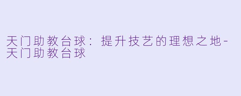 天门助教台球：提升技艺的理想之地