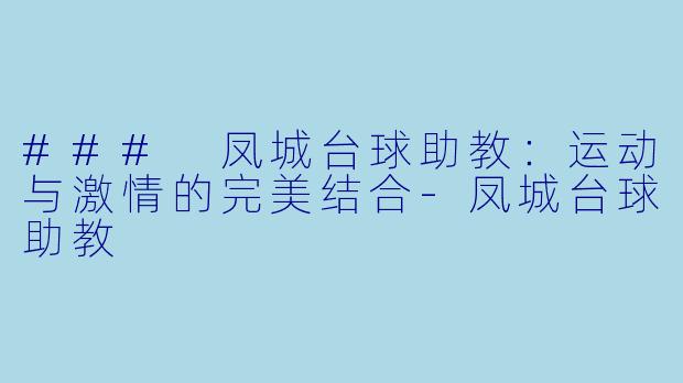 ### 凤城台球助教：运动与激情的完美结合-凤城台球助教