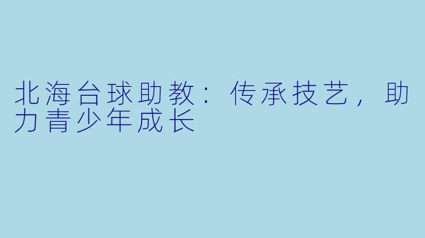 北海台球助教：传承技艺，助力青少年成长