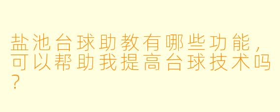 盐池台球助教有哪些功能，可以帮助我提高台球技术吗？