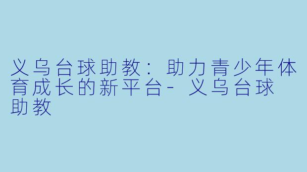 义乌台球助教：助力青少年体育成长的新平台-义乌台球 助教