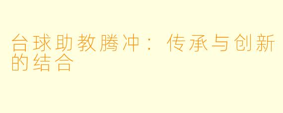 台球助教腾冲：传承与创新的结合