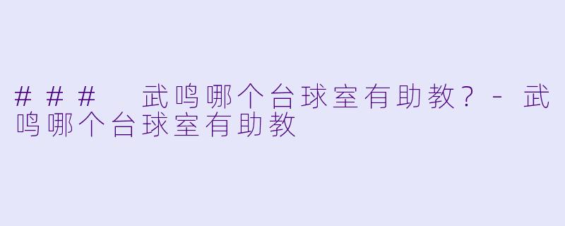 ### 武鸣哪个台球室有助教？-武鸣哪个台球室有助教