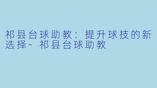 祁县台球助教：提升球技的新选择-祁县台球助教