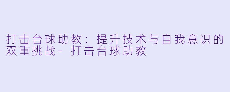 打击台球助教:提升技术与自我意识的双重挑战