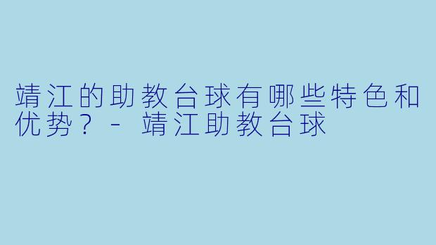 靖江的助教台球有哪些特色和优势?