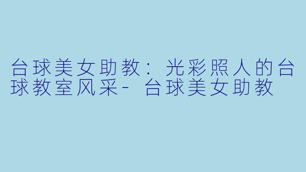 台球美女助教:光彩照人的台球教室风采