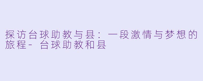 探访台球助教与县：一段激情与梦想的旅程-台球助教和县